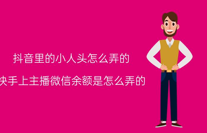 抖音里的小人头怎么弄的 快手上主播微信余额是怎么弄的？